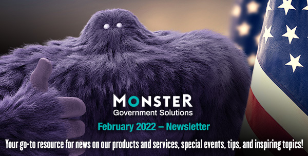 Monster Government Solutions logo - February 2022 – NEWSLETTER - Your go-to resource for news on our products and services, special events, tips, and other inspiring topics!