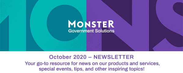 Monster Government Solutions logo - October 2020 – NEWSLETTER - Your go-to resource for news on our products and services, special events, tips, and other inspiring topics!
