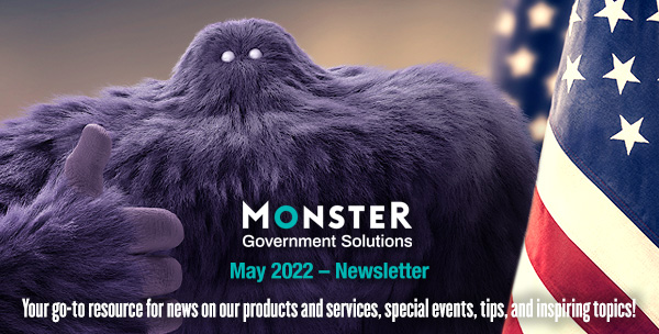 Monster Government Solutions logo - May 2022 – NEWSLETTER - Your go-to resource for news on our products and services, special events, tips, and other inspiring topics!