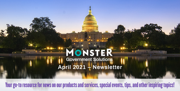Monster Government Solutions logo - April 2021 – NEWSLETTER - Your go-to resource for news on our products and services, special events, tips, and other inspiring topics!